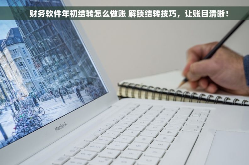     财务软件年初结转怎么做账 解锁结转技巧，让账目清晰！