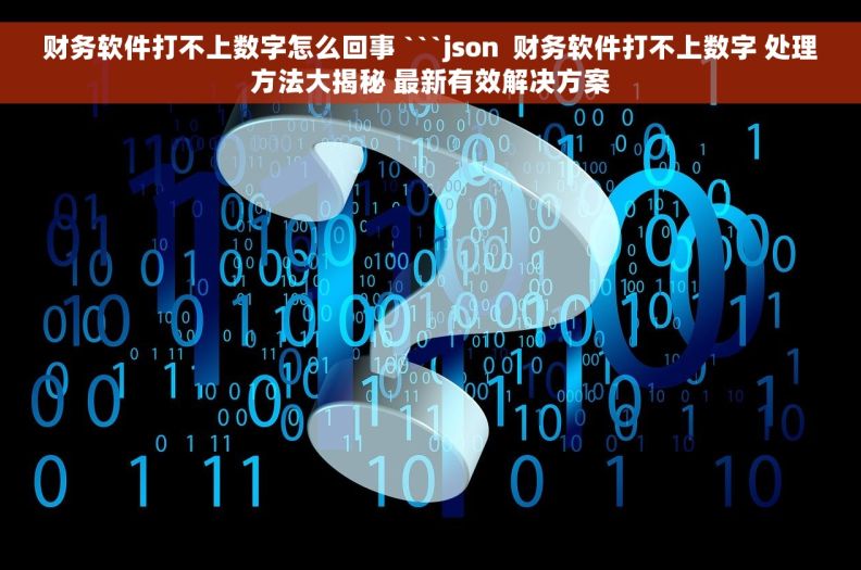 财务软件打不上数字怎么回事 ```json  财务软件打不上数字 处理方法大揭秘 最新有效解决方案