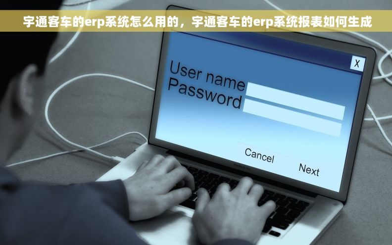  宇通客车的erp系统怎么用的，宇通客车的erp系统报表如何生成