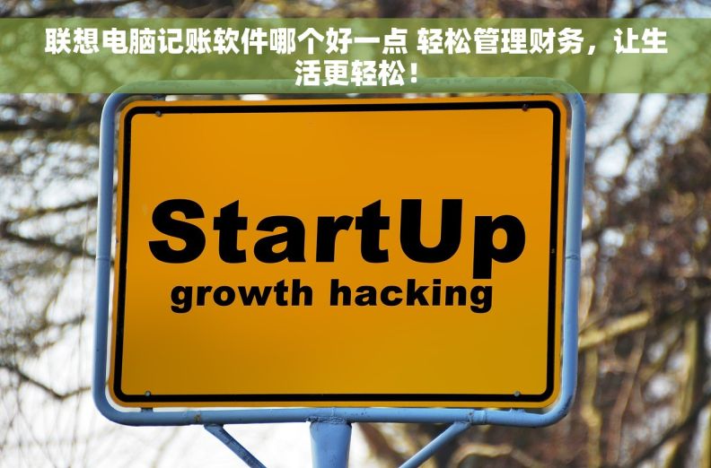 联想电脑记账软件哪个好一点 轻松管理财务，让生活更轻松！