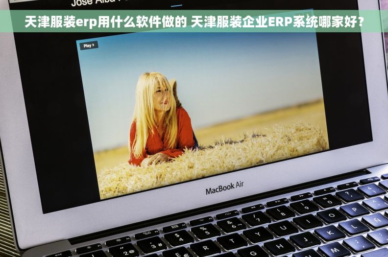 天津服装erp用什么软件做的 天津服装企业ERP系统哪家好？