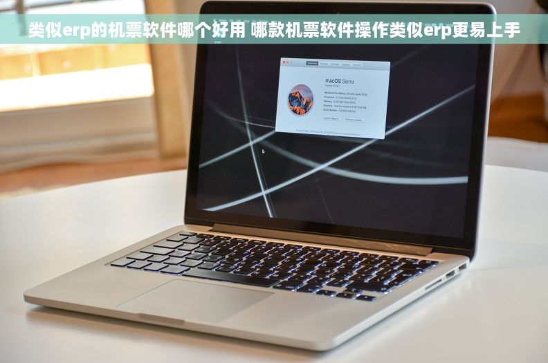 类似erp的机票软件哪个好用 哪款机票软件操作类似erp更易上手