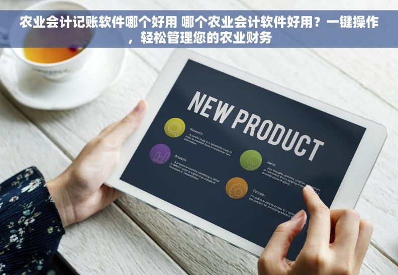 农业会计记账软件哪个好用 哪个农业会计软件好用？一键操作，轻松管理您的农业财务