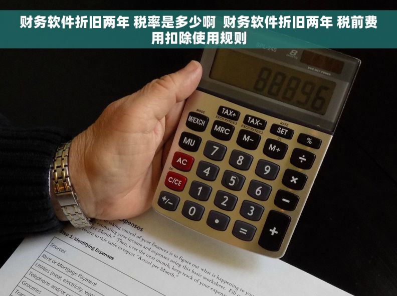 财务软件折旧两年 税率是多少啊  财务软件折旧两年 税前费用扣除使用规则