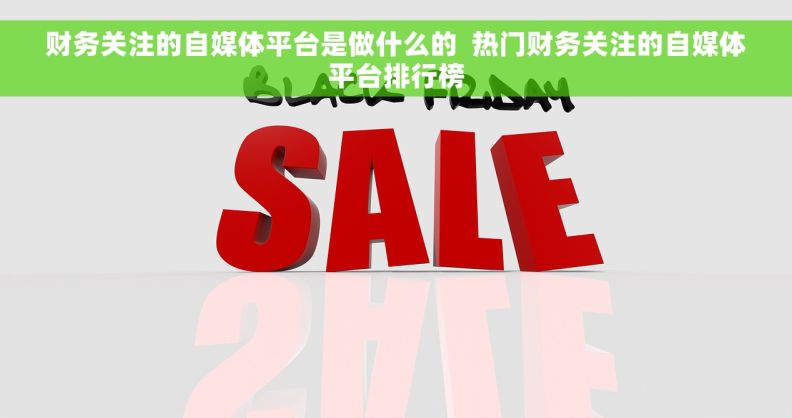 财务关注的自媒体平台是做什么的  热门财务关注的自媒体平台排行榜