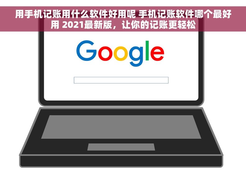 用手机记账用什么软件好用呢 手机记账软件哪个最好用 2021最新版，让你的记账更轻松