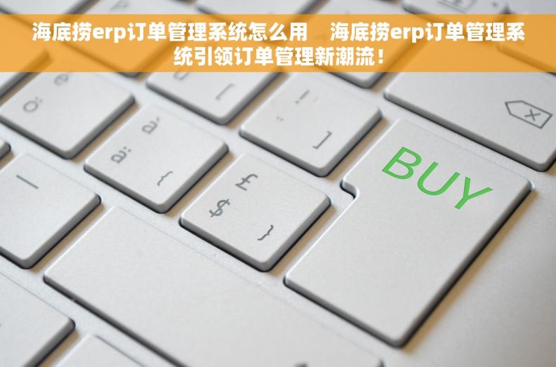 海底捞erp订单管理系统怎么用    海底捞erp订单管理系统引领订单管理新潮流！
