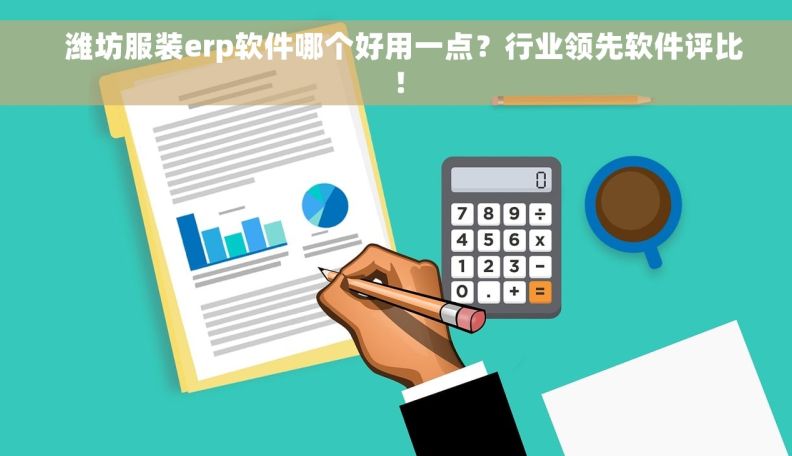   潍坊服装erp软件哪个好用一点？行业领先软件评比！