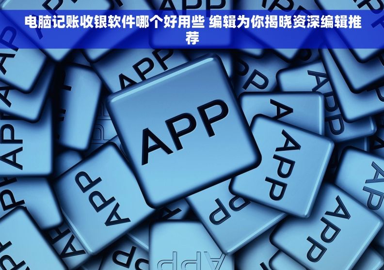 电脑记账收银软件哪个好用些 编辑为你揭晓资深编辑推荐