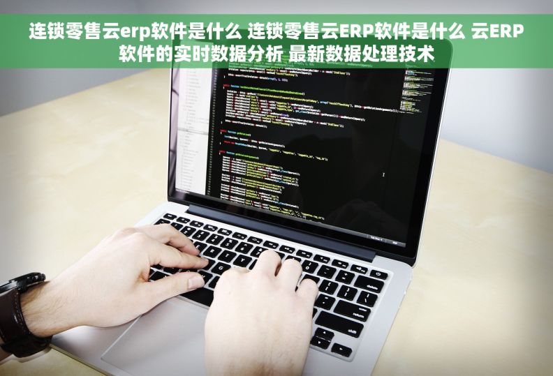 连锁零售云erp软件是什么 连锁零售云ERP软件是什么 云ERP软件的实时数据分析 最新数据处理技术