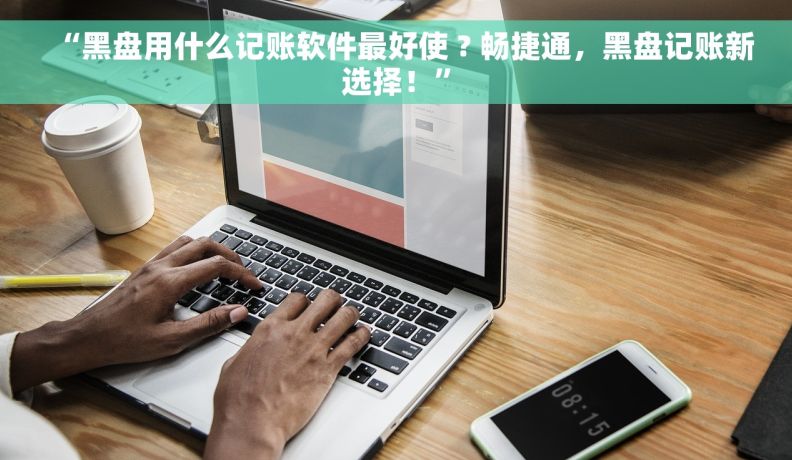 “黑盘用什么记账软件最好使 ? 畅捷通，黑盘记账新选择！”