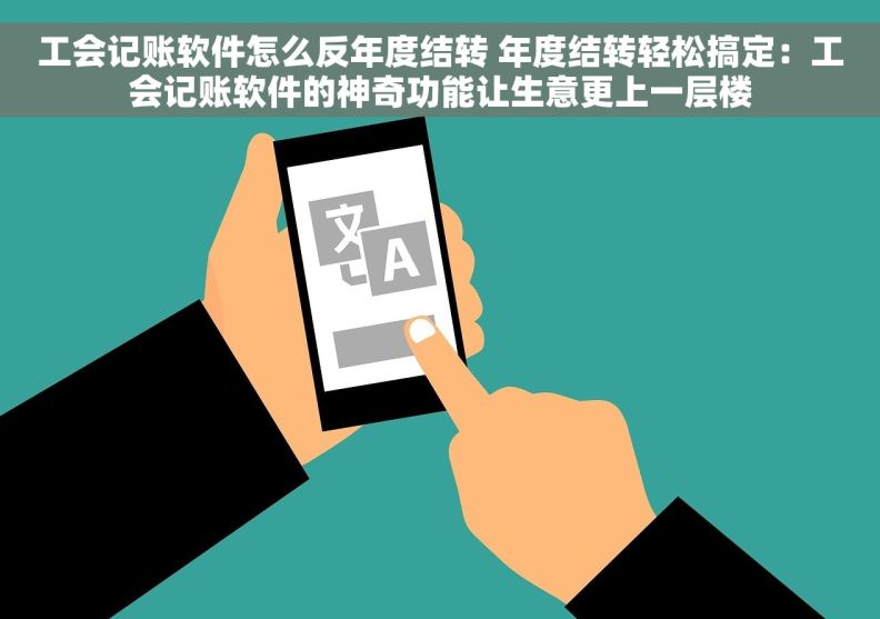 工会记账软件怎么反年度结转 年度结转轻松搞定：工会记账软件的神奇功能让生意更上一层楼