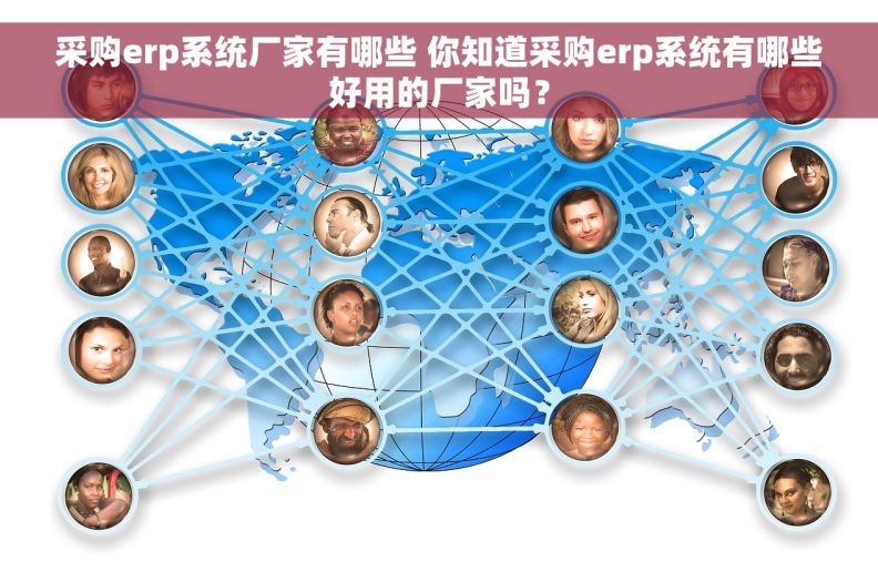 采购erp系统厂家有哪些 你知道采购erp系统有哪些好用的厂家吗？