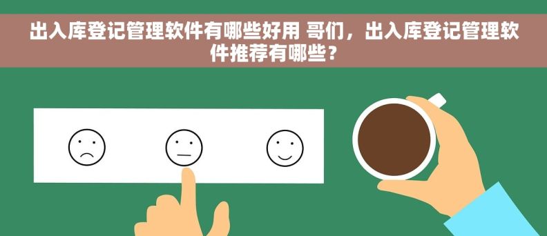 出入库登记管理软件有哪些好用 哥们，出入库登记管理软件推荐有哪些？