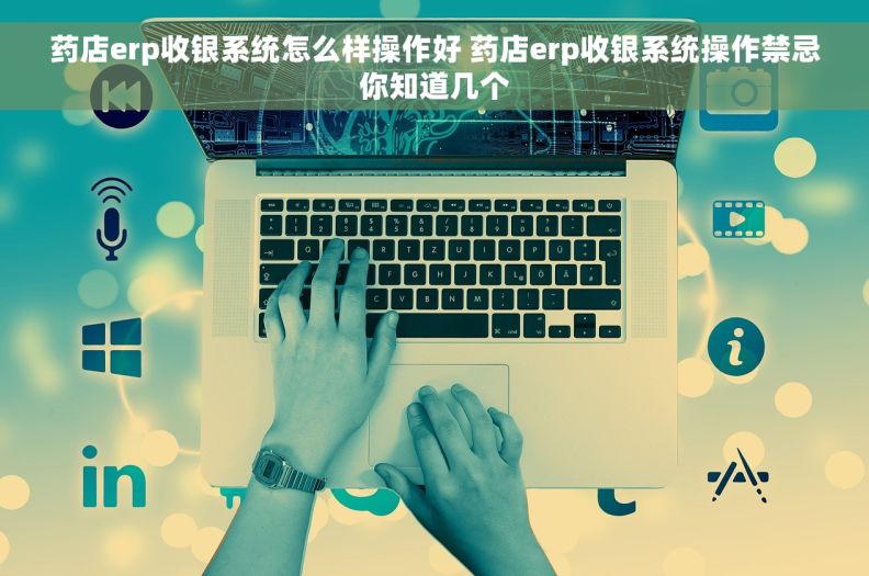 药店erp收银系统怎么样操作好 药店erp收银系统操作禁忌你知道几个