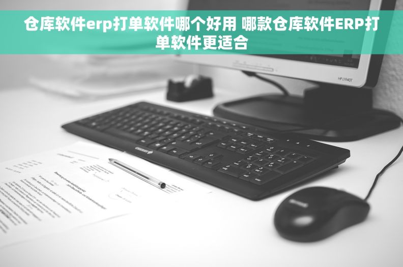 仓库软件erp打单软件哪个好用 哪款仓库软件ERP打单软件更适合