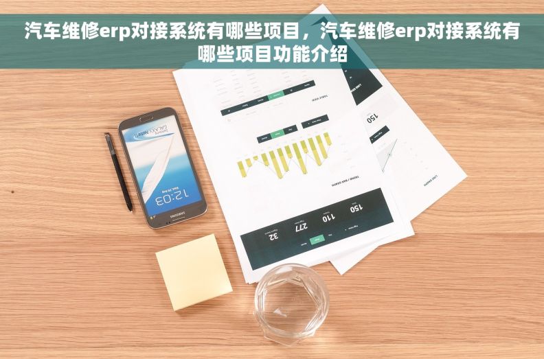 汽车维修erp对接系统有哪些项目，汽车维修erp对接系统有哪些项目功能介绍