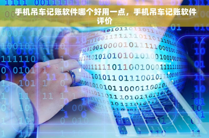  手机吊车记账软件哪个好用一点，手机吊车记账软件评价