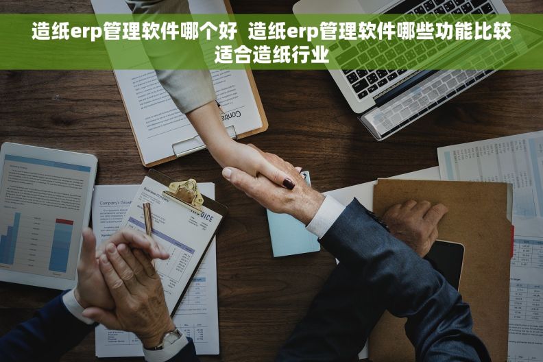 造纸erp管理软件哪个好  造纸erp管理软件哪些功能比较适合造纸行业