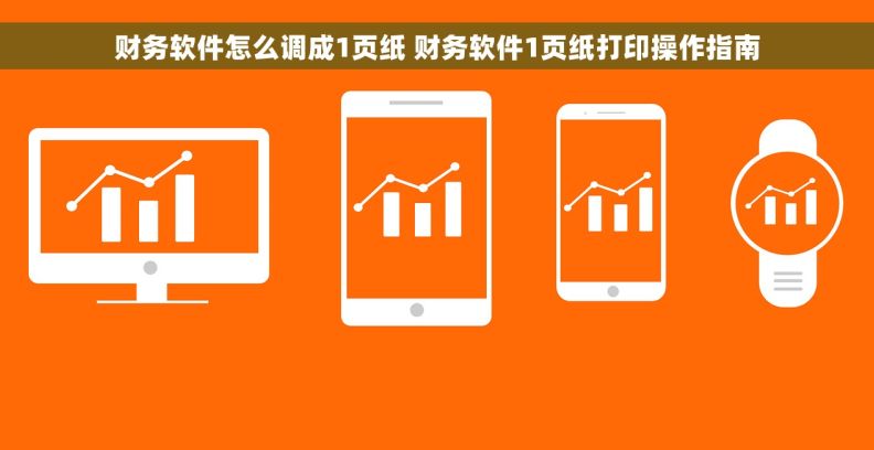 财务软件怎么调成1页纸 财务软件1页纸打印操作指南