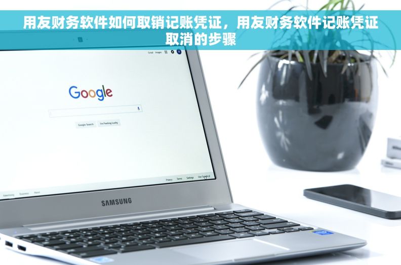 用友财务软件如何取销记账凭证，用友财务软件记账凭证取消的步骤
