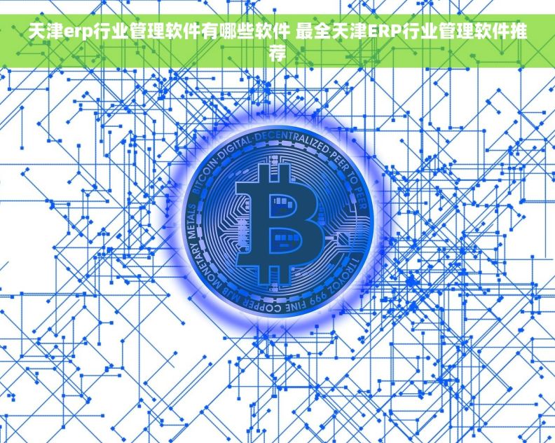 天津erp行业管理软件有哪些软件 最全天津ERP行业管理软件推荐
