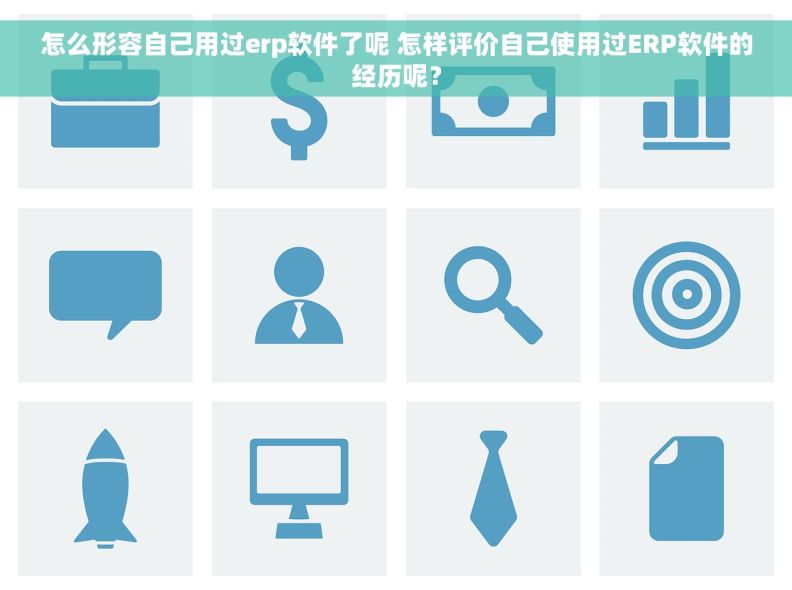 怎么形容自己用过erp软件了呢 怎样评价自己使用过ERP软件的经历呢？