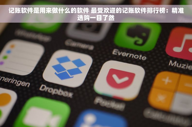 记账软件是用来做什么的软件 最受欢迎的记账软件排行榜：精准选购一目了然