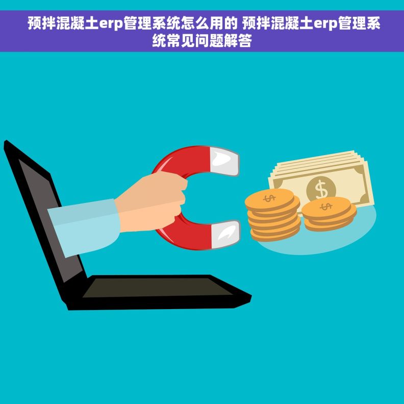  预拌混凝土erp管理系统怎么用的 预拌混凝土erp管理系统常见问题解答