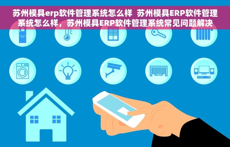 苏州模具erp软件管理系统怎么样  苏州模具ERP软件管理系统怎么样，苏州模具ERP软件管理系统常见问题解决