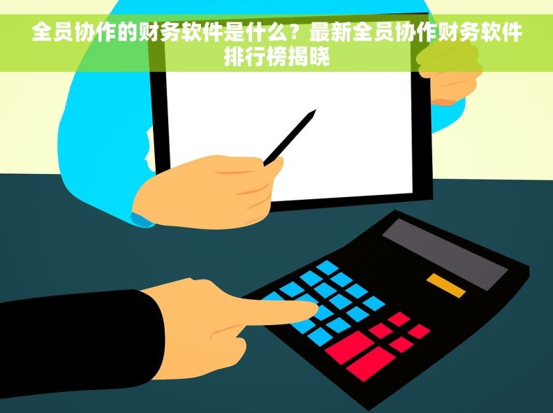 全员协作的财务软件是什么？最新全员协作财务软件排行榜揭晓