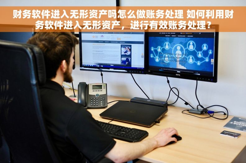 财务软件进入无形资产吗怎么做账务处理 如何利用财务软件进入无形资产，进行有效账务处理？