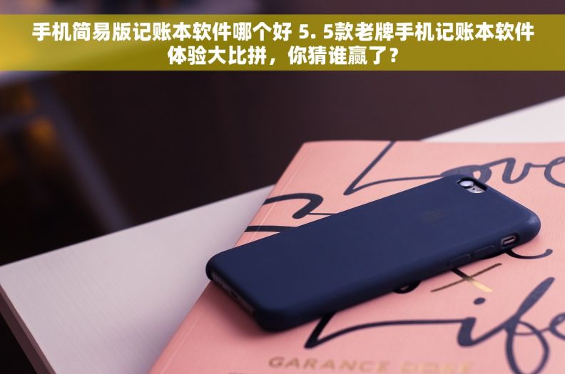 手机简易版记账本软件哪个好 5. 5款老牌手机记账本软件体验大比拼，你猜谁赢了？