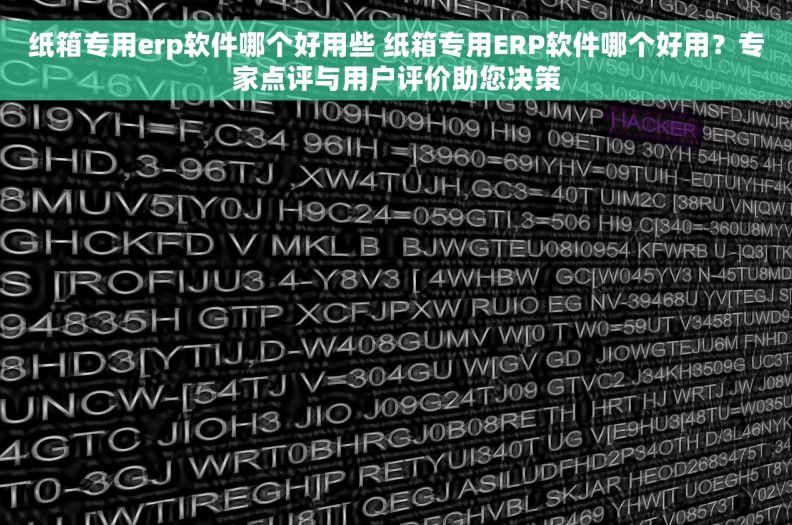 纸箱专用erp软件哪个好用些 纸箱专用ERP软件哪个好用？专家点评与用户评价助您决策