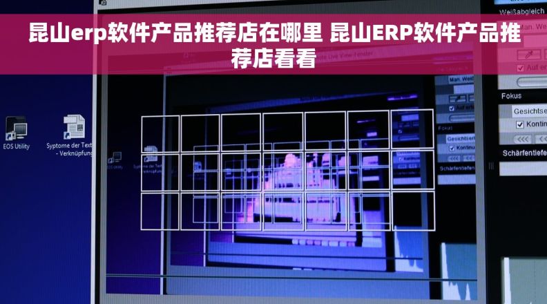 昆山erp软件产品推荐店在哪里 昆山ERP软件产品推荐店看看