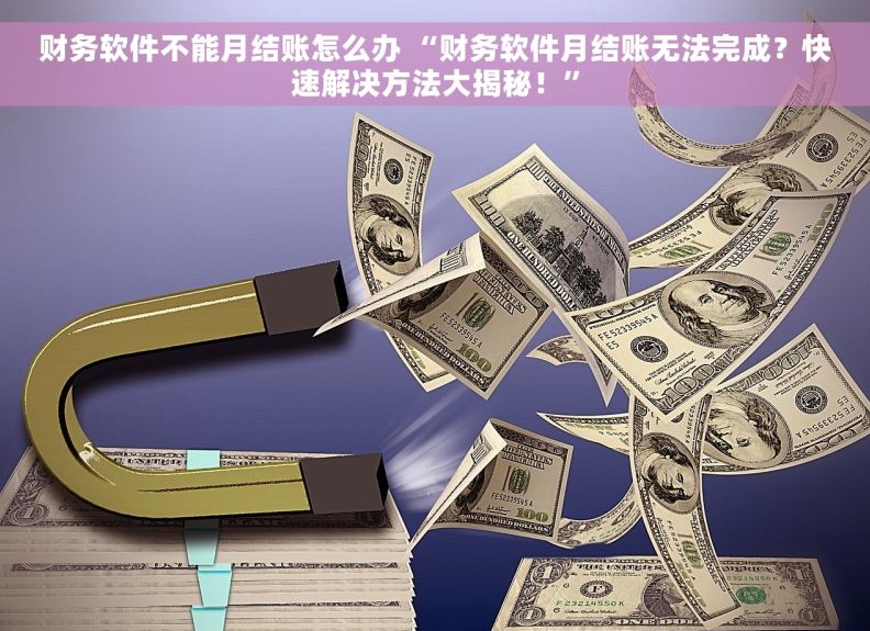 财务软件不能月结账怎么办 “财务软件月结账无法完成？快速解决方法大揭秘！”
