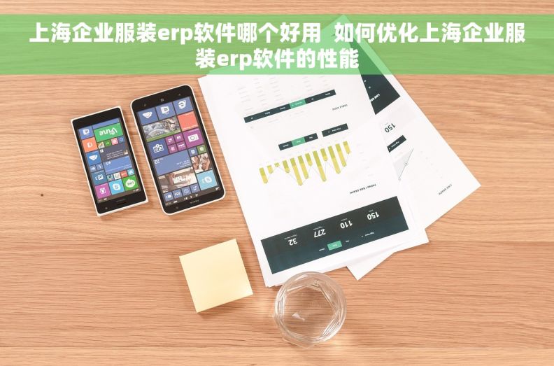 上海企业服装erp软件哪个好用  如何优化上海企业服装erp软件的性能