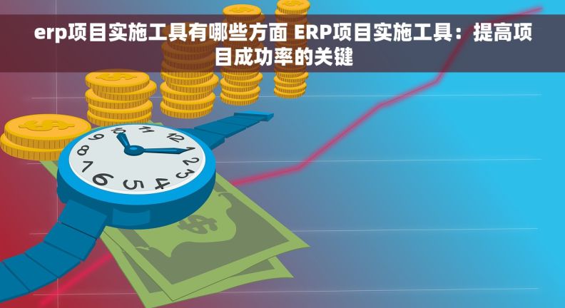 erp项目实施工具有哪些方面 ERP项目实施工具：提高项目成功率的关键