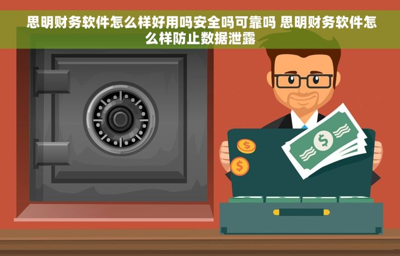  思明财务软件怎么样好用吗安全吗可靠吗 思明财务软件怎么样防止数据泄露