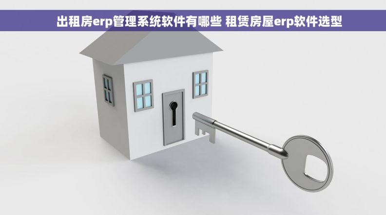     出租房erp管理系统软件有哪些 租赁房屋erp软件选型
