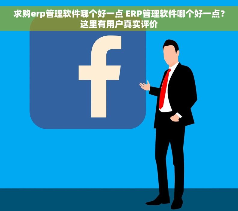 求购erp管理软件哪个好一点 ERP管理软件哪个好一点？这里有用户真实评价