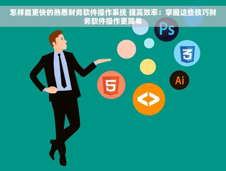 怎样能更快的熟悉财务软件操作系统 提高效率：掌握这些技巧财务软件操作更简单
