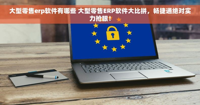 大型零售erp软件有哪些 大型零售ERP软件大比拼，畅捷通绝对实力抢眼！