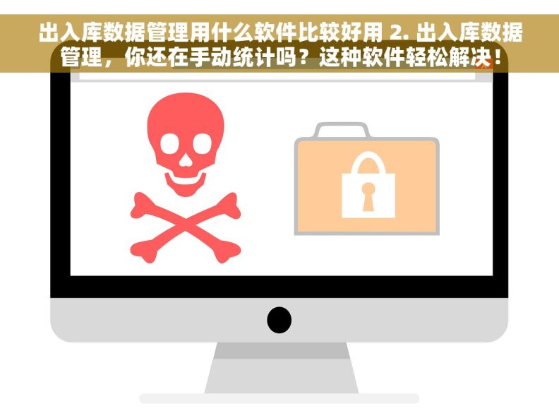出入库数据管理用什么软件比较好用 2. 出入库数据管理，你还在手动统计吗？这种软件轻松解决！