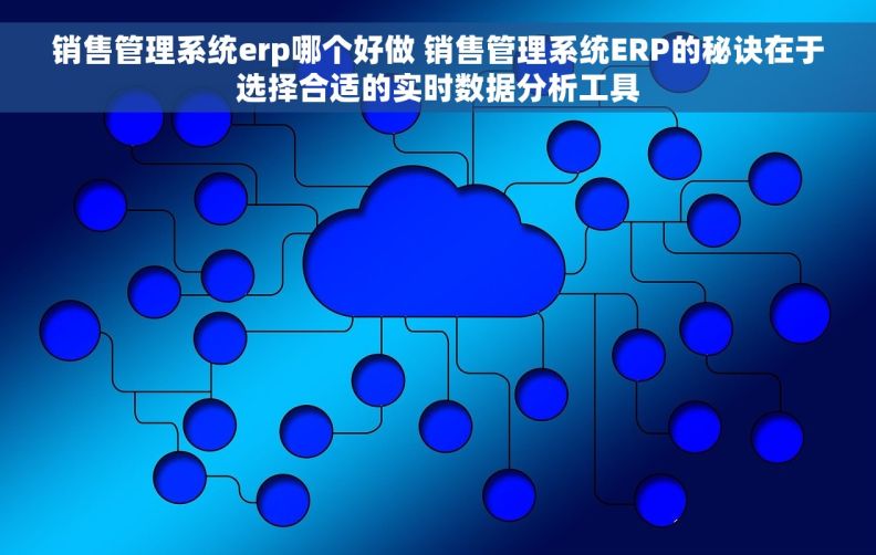 销售管理系统erp哪个好做 销售管理系统ERP的秘诀在于选择合适的实时数据分析工具