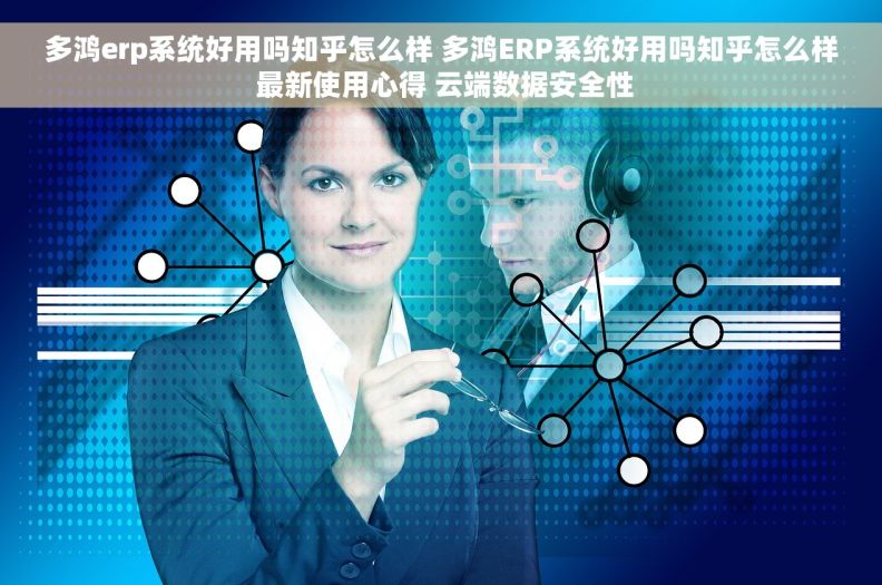 多鸿erp系统好用吗知乎怎么样 多鸿ERP系统好用吗知乎怎么样 最新使用心得 云端数据安全性