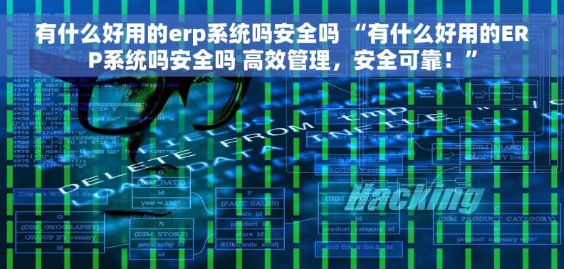 有什么好用的erp系统吗安全吗 “有什么好用的ERP系统吗安全吗 高效管理，安全可靠！”