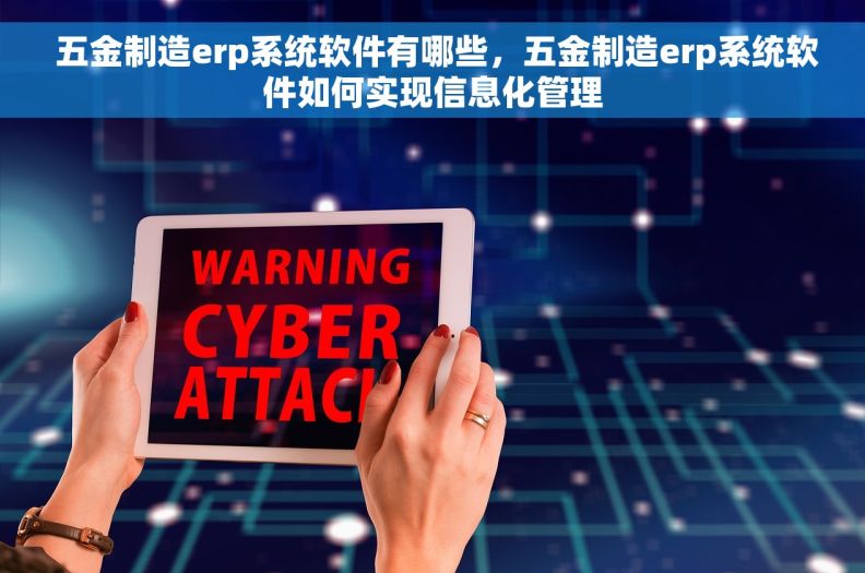  五金制造erp系统软件有哪些，五金制造erp系统软件如何实现信息化管理