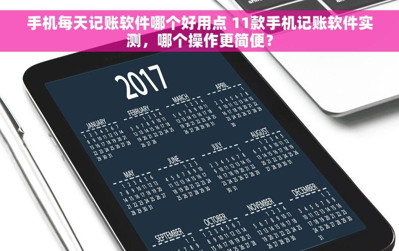 手机每天记账软件哪个好用点 11款手机记账软件实测，哪个操作更简便？