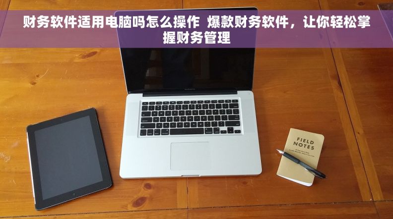 财务软件适用电脑吗怎么操作  爆款财务软件，让你轻松掌握财务管理